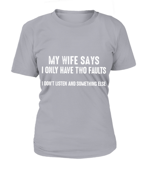 my wife says i only have two faults i dont listen Women's T-Shirt