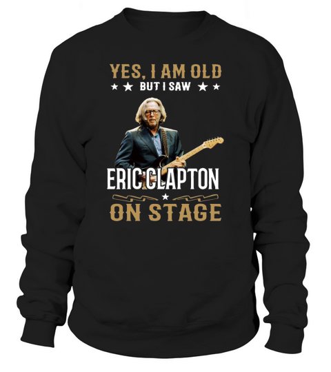 Yes I Am Old But I Saw Eric Clapton On Stage Sweatshirt Unisex