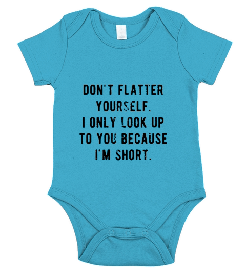 Dont Flatter Yourself I Only Look Up to You Because Im Short Short Sleeve Baby One-Piece