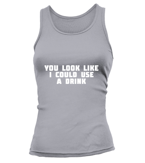 You Look Like I Could Use A Drink Tank top Woman