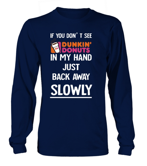 Dunkin Donuts If you don’t see in my hand just back away slowly shirt Long sleeved Unisex