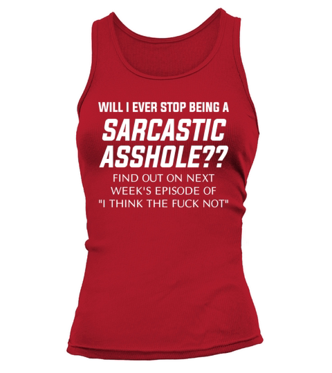 Will I ever stop being a sarcastic asshole   Find out on next week s episode of  I think the fuck not - Unisex Long Sleeve Tank top Woman
