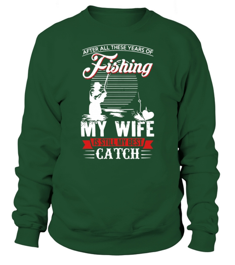 AFTER ALL THESE YEARS OF FISHING MY WIFE IS STILL MY BEST CATCH shirt, hoodie, sweater, longsleeve t-shirt Sweatshirt Unisex