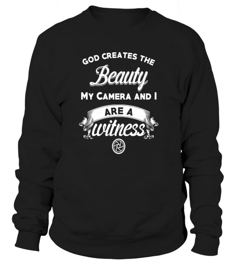 God creates the beauty my camera and i are witness tshirt Sweatshirt Unisex