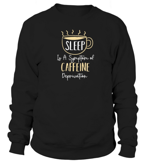 Sleep Is A Symptom Of Caffeine Deprivation Women's Sweatshirt