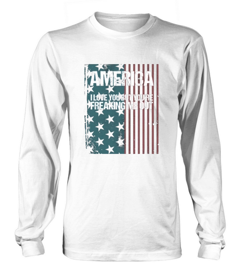 America I Love You But Youre Freaking Me Out Long sleeved Unisex