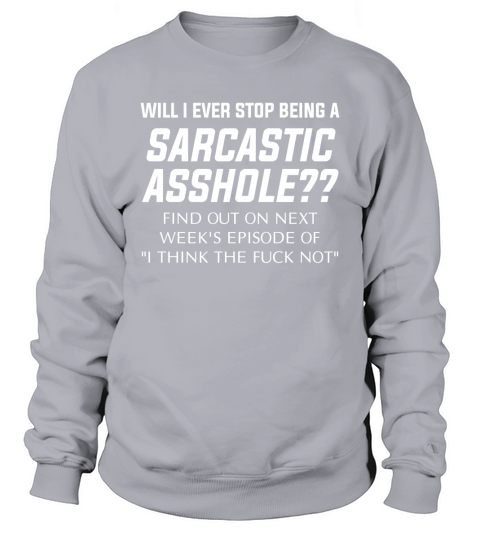 Will I ever stop being a sarcastic asshole   Find out on next week s episode of  I think the fuck not - Unisex Long Sleeve Sweatshirt Unisex