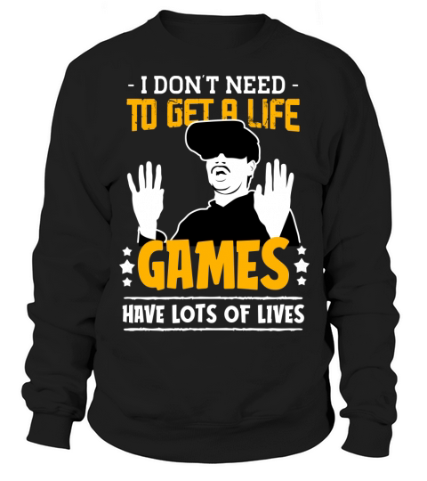 Dont Need To Get a Life Game I have Lots of Sweatshirt Unisex