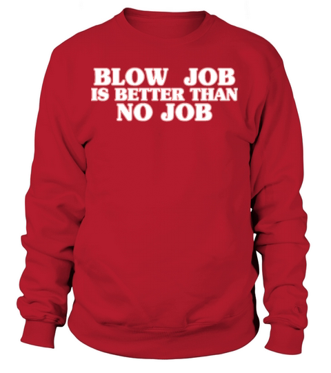 A Blow Job Is Better Than No Job Women's Sweatshirt