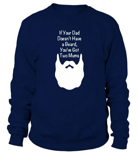 Mens If Your Dad Doesnt Have Beard, Youve Got Two Mums Shirt Sweatshirt Unisex