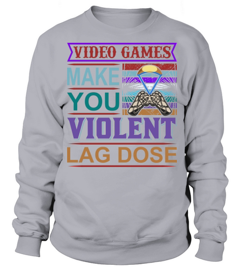 Videos Games make you Violent Sweatshirt Unisex