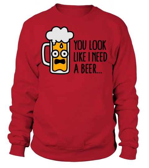 You look like I need a beer Women's Sweatshirt