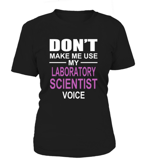 DONT MAKE ME USE MY LABORATORY SCIENTIST VOICE Women's T-Shirt