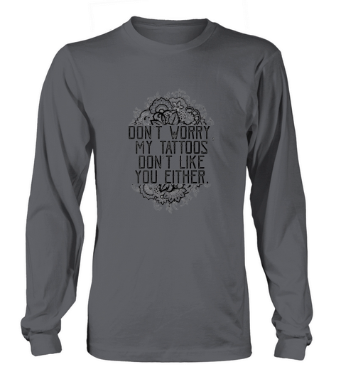 Womens Dont Worry My Tattoos Dont Like You Either Funny Women Long sleeved Unisex