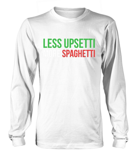 Less Upsetti More Spaghetti Funny Italian Sayings Long sleeved Unisex