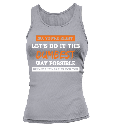 no you re right let s do it the dumbest way possib Women's Tank Top