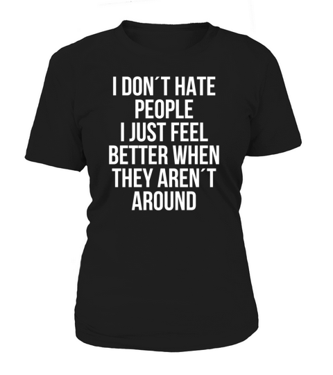 I dont hate people feel better they arrent around Women's T-Shirt