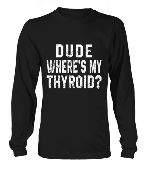 Dude Where Is My Thyroid Long sleeved Unisex
