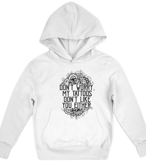 Womens Dont Worry My Tattoos Dont Like You Either Funny Women Kids Hoodie