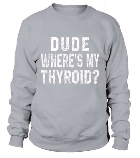 Dude Where Is My Thyroid Sweatshirt Unisex