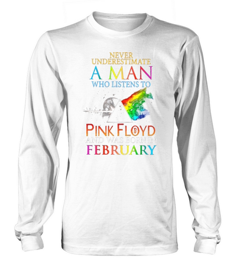Never Underestimate A Man Who Listens To Pink Floyd And Was Born In February Long sleeved Unisex
