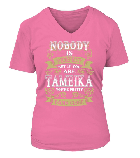 TAMEIKA shirt  Nobody is perfect But if you are TAMEIKA youre pretty damn close  TAMEIKA Tee Shirt TAMEIKA Hoodie TAMEIKA Family TAMEIKA Tee TAMEIKA Name V-neck T-Shirt Woman