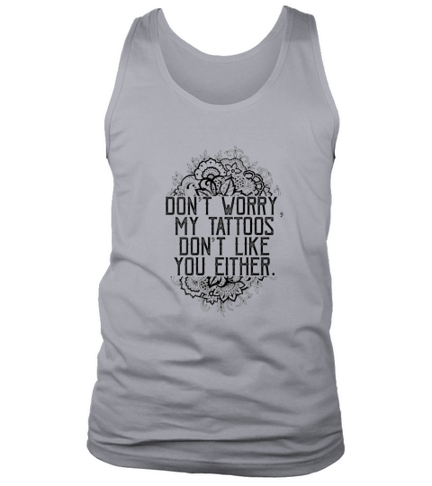 Womens Dont Worry My Tattoos Dont Like You Either Funny Women Tank Top Unisex