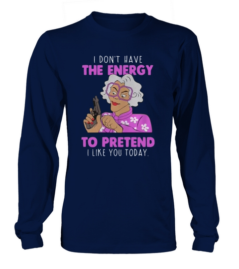 MADEA I DONT HAVE THE ENERGY TO PRETEND I LIKE YOU TODAY Long sleeved Unisex