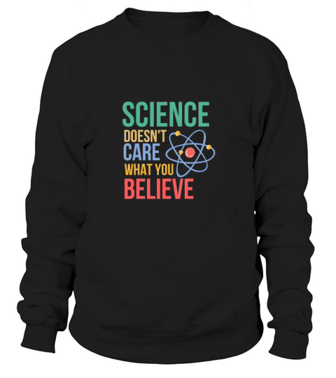 SCIENCE DOESNT CARE WHAT YOU BELIEVE Women's Sweatshirt