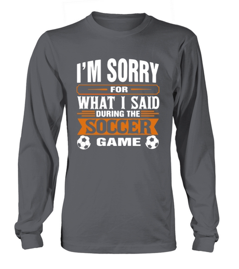Im sorry for what I said during the soccer game Long sleeved Unisex