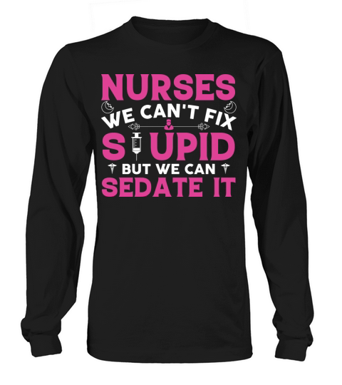 Nurses we cant fix stupid but we can sedate it Women's Long Sleeve
