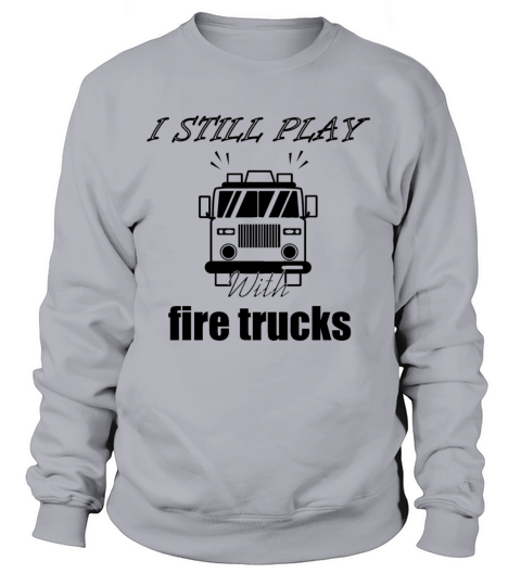 I Still Play With Fire Trucks Women's Sweatshirt