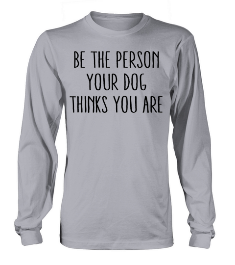 Be The Person Your Dog Thinks You Are Men's Long Sleeve