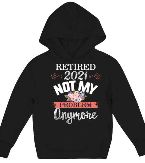 Retired 2021 Shirt Not My Problem Anymore Floral Kids Hoodie