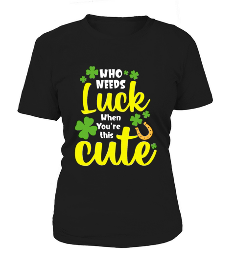 Who Needs Luck When You re this Cute Women's T-Shirt