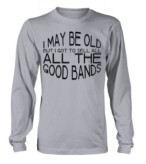 I May Be Old But I Got To See All The Good Bands 6 Men's Long Sleeve