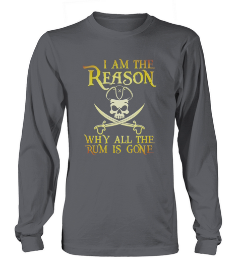 I Am The Reason Why All The Rum Is Gone T-Shirt Long sleeved Unisex