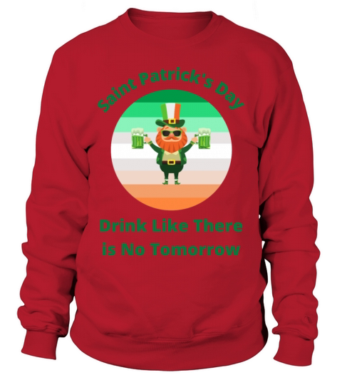 Saint Patricks Day Drink Like There is No Tomorro Men's Sweatshirt