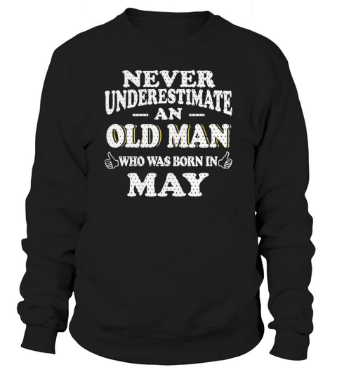 May never underestimate an old man who was born may - birthday shirts - birthday t shirts - birthday gifts - birthday - may - born in may Men's Sweatshirt
