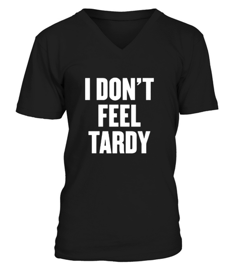 I dont feel tardy t shirt V-Neck T-shirt