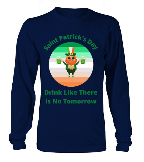 Saint Patricks Day Drink Like There is No Tomorro Men's Long Sleeve