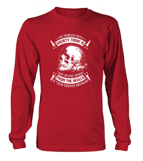 BEER - THE PROBLEM WITH SOCIETY TODAY IS THAT NO ONE DRINKS FROM THE SKULLS OF THEIR ENEMIES ANYMORE Long sleeved Unisex