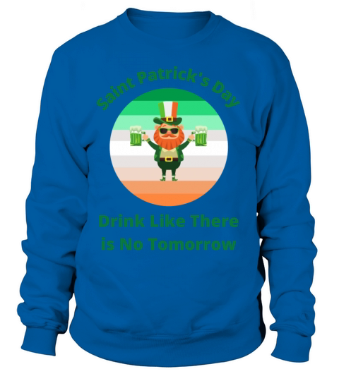 Saint Patricks Day Drink Like There is No Tomorro Women's Sweatshirt