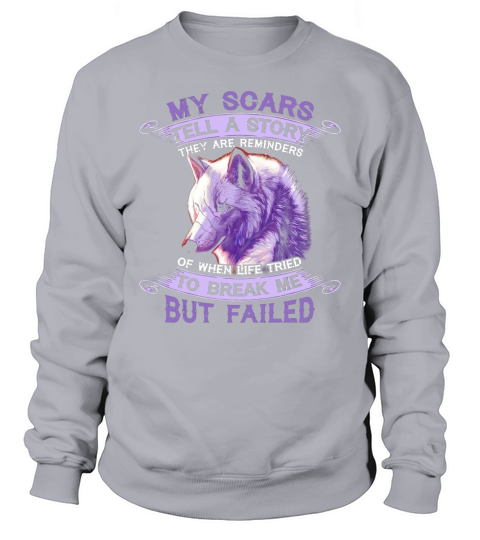 Wolf My Scars Tell A Story There Are Reminders Of When Life Tried To Break Me But Failed Sweatshirt Unisex