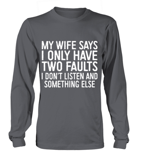 my wife says I only have two faults I dont listen Women's Long Sleeve