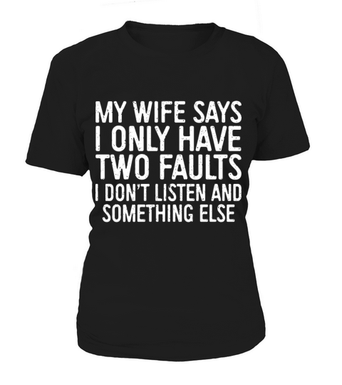 my wife says I only have two faults I dont listen Women's T-Shirt