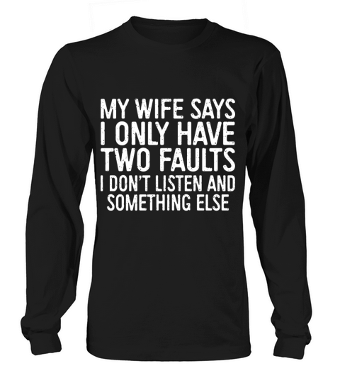 my wife says I only have two faults I dont listen Men's Long Sleeve