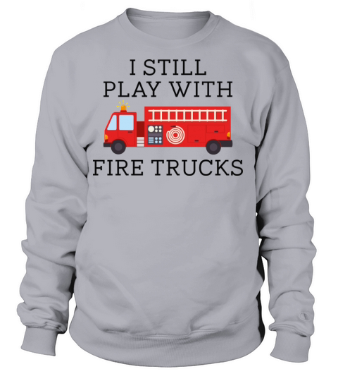I Still Play With Fire Trucks Women's Sweatshirt
