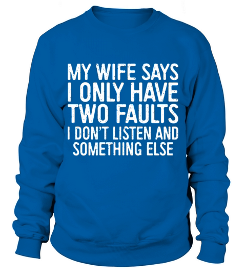 my wife says I only have two faults I dont listen Men's Sweatshirt