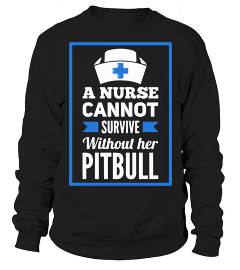 A Nurse Cannot Survive Without Her Pitbull Gift Women's Sweatshirt
